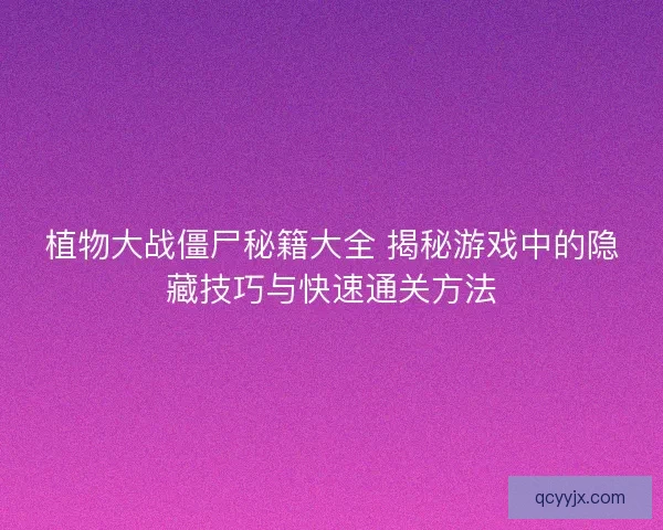 植物大战僵尸秘籍大全 揭秘游戏中的隐藏技巧与快速通关方法