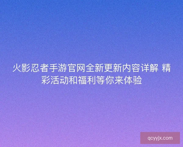 火影忍者手游官网全新更新内容详解 精彩活动和福利等你来体验