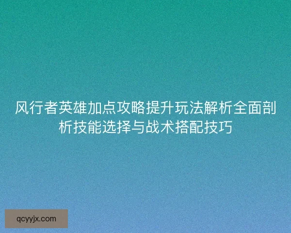 风行者英雄加点攻略提升玩法解析全面剖析技能选择与战术搭配技巧