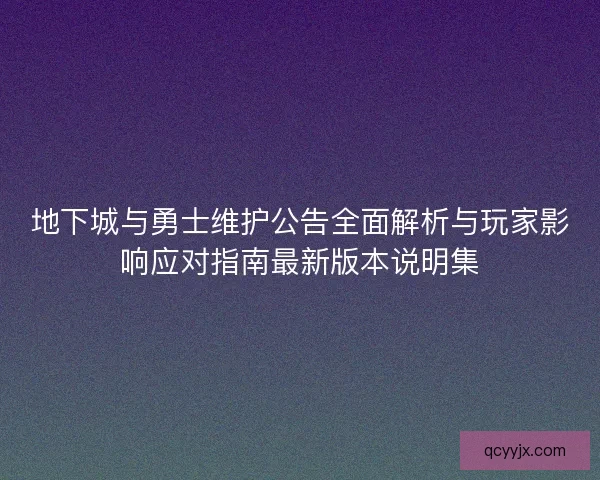 地下城与勇士维护公告全面解析与玩家影响应对指南最新版本说明集