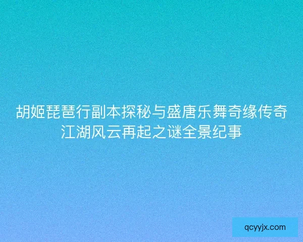 胡姬琵琶行副本探秘与盛唐乐舞奇缘传奇江湖风云再起之谜全景纪事