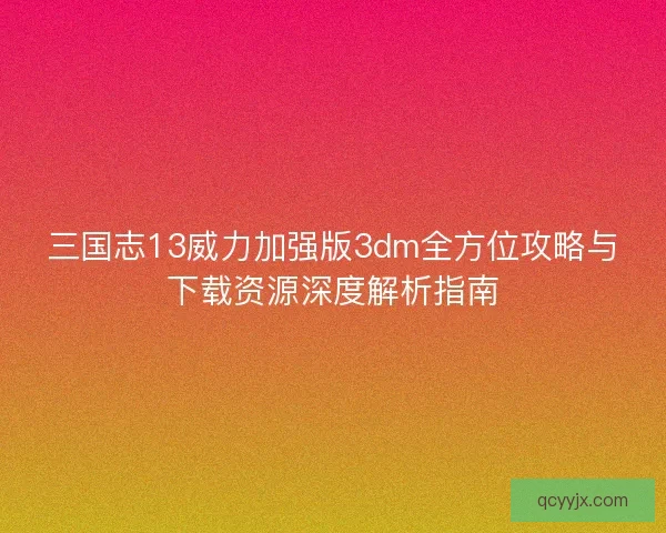 三国志13威力加强版3dm全方位攻略与下载资源深度解析指南