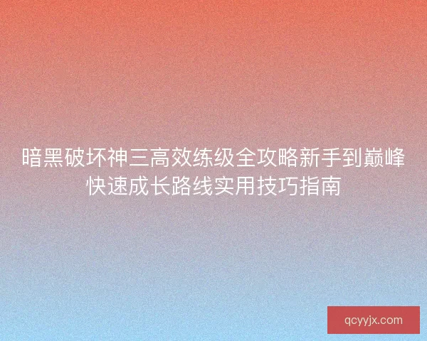 暗黑破坏神三高效练级全攻略新手到巅峰快速成长路线实用技巧指南