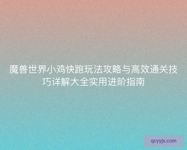 魔兽世界小鸡快跑玩法攻略与高效通关技巧详解大全实用进阶指南 魔兽世界小鸡快跑玩法攻略与高效通关技巧详解大全实用进阶指南
