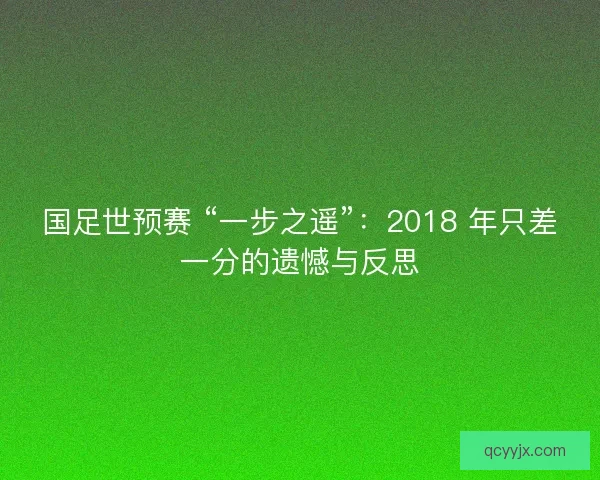 国足世预赛 “一步之遥”：2018 年只差一分的遗憾与反思