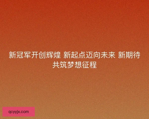 新冠军开创辉煌 新起点迈向未来 新期待共筑梦想征程 新冠军开创辉煌 新起点迈向未来 新期待共筑梦想征程