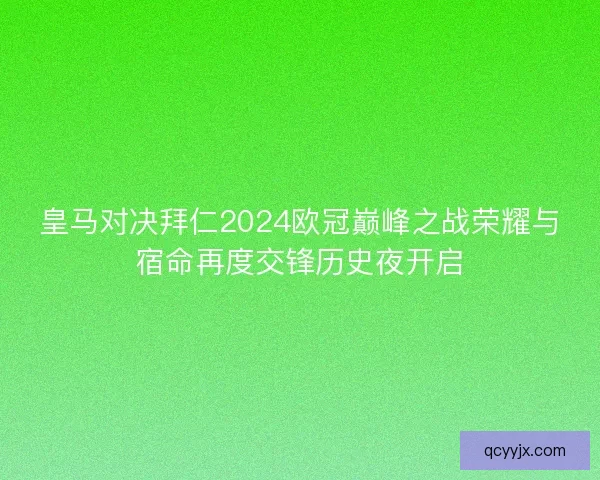 皇马对决拜仁2024欧冠巅峰之战荣耀与宿命再度交锋历史夜开启
