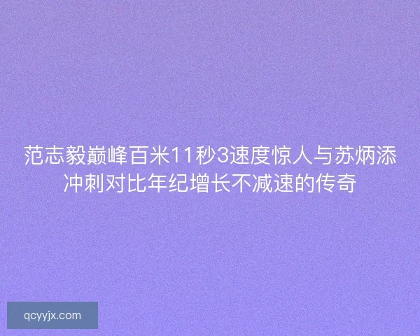 范志毅巅峰百米11秒3速度惊人与苏炳添冲刺对比年纪增长不减速的传奇