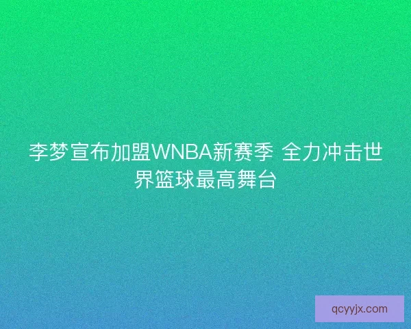李梦宣布加盟WNBA新赛季 全力冲击世界篮球最高舞台