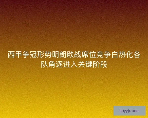 西甲争冠形势明朗欧战席位竞争白热化各队角逐进入关键阶段