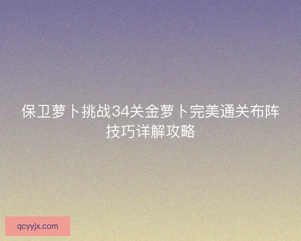 保卫萝卜挑战34关金萝卜完美通关布阵技巧详解攻略
