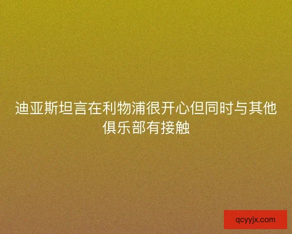 迪亚斯坦言在利物浦很开心但同时与其他俱乐部有接触