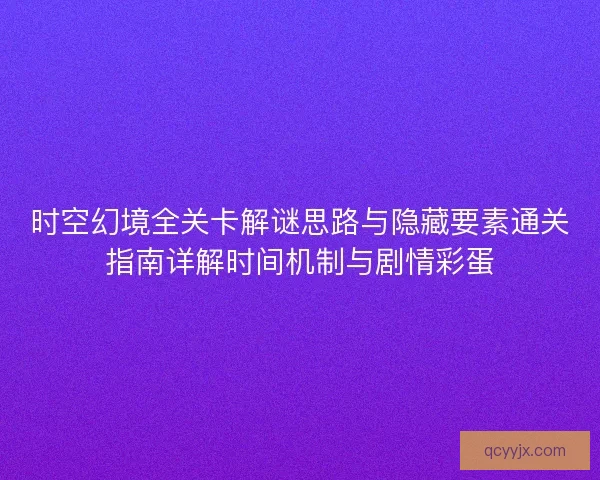 时空幻境全关卡解谜思路与隐藏要素通关指南详解时间机制与剧情彩蛋