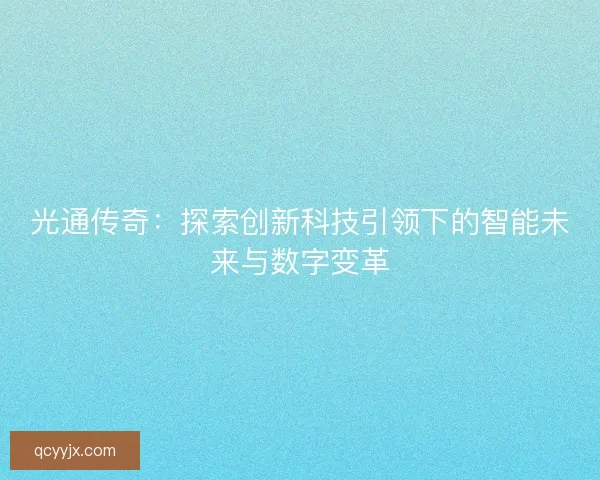 光通传奇：探索创新科技引领下的智能未来与数字变革