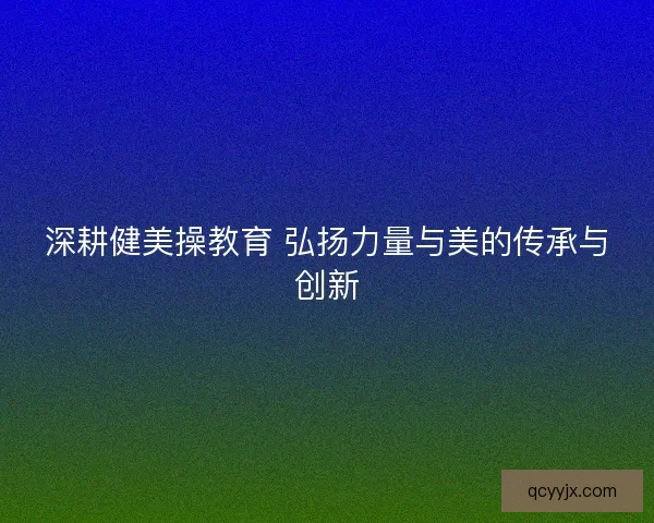 深耕健美操教育 弘扬力量与美的传承与创新