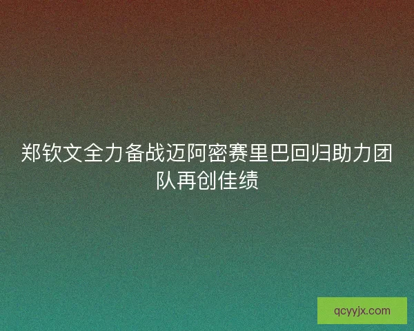 郑钦文全力备战迈阿密赛里巴回归助力团队再创佳绩