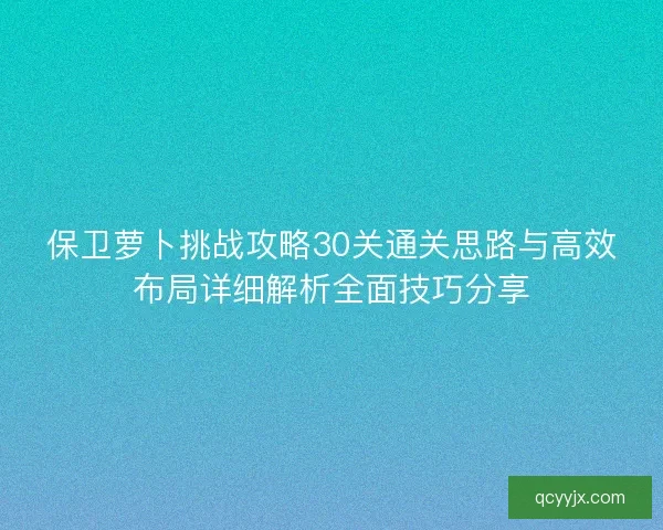 保卫萝卜挑战攻略30关通关思路与高效布局详细解析全面技巧分享