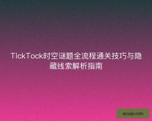 TickTock时空谜题全流程通关技巧与隐藏线索解析指南